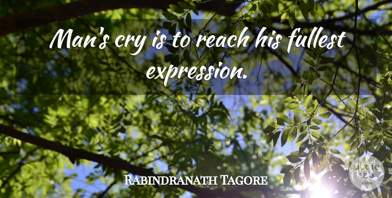 Rabindranath Tagore Quote About Cry, Expression, Fullest, Reach: Mans Cry Is To Reach...