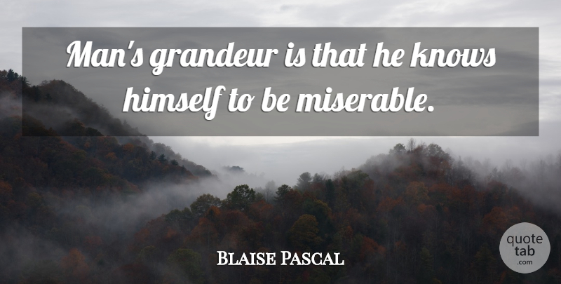Blaise Pascal Quote About Men, Miserable, Grandeur: Mans Grandeur Is That He...