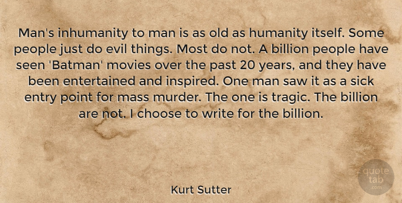 Kurt Sutter Quote About Billion, Choose, Entry, Evil, Inhumanity: Mans Inhumanity To Man Is...
