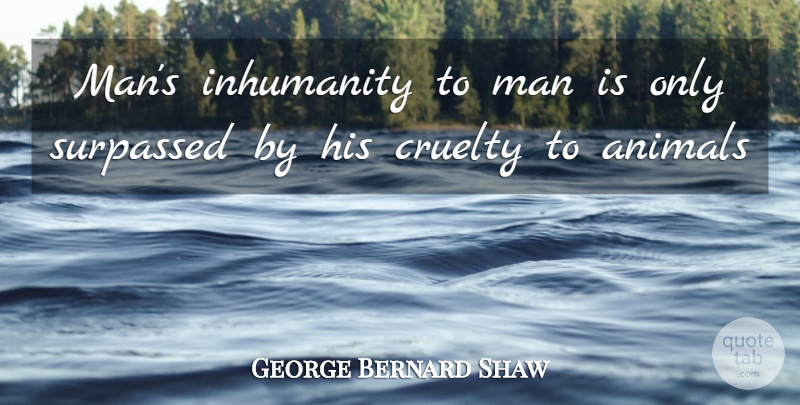 George Bernard Shaw Quote About Men, Animal, Inhumanity To Man: Mans Inhumanity To Man Is...