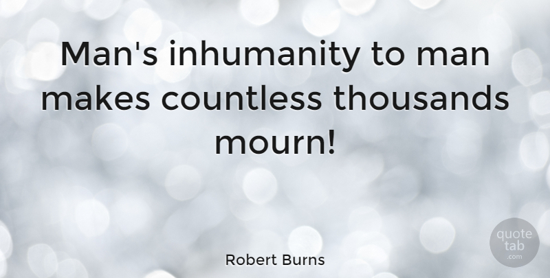 Robert Burns: Man's Inhumanity To Man Makes Countless Thousands Mourn! | Quotetab