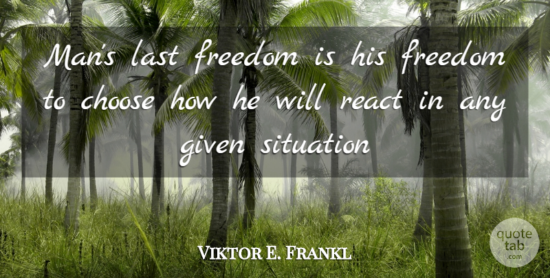 Viktor E. Frankl Quote About Men, Lasts, Given: Mans Last Freedom Is His...