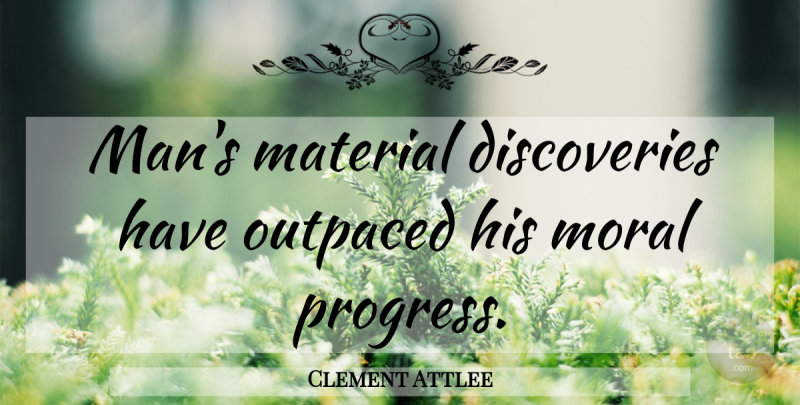 Clement Attlee Quote About Men, Discovery, Progress: Mans Material Discoveries Have Outpaced...