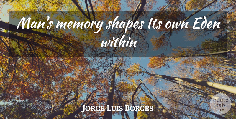 Jorge Luis Borges Quote About Memories, Men, Eden: Mans Memory Shapes Its Own...
