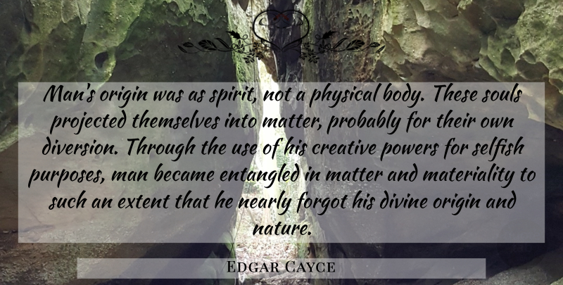 Edgar Cayce Quote About Selfish, Men, Creative: Mans Origin Was As Spirit...