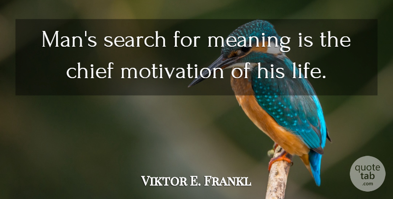 Viktor E. Frankl Quote About Motivation, Men, Chiefs: Mans Search For Meaning Is...