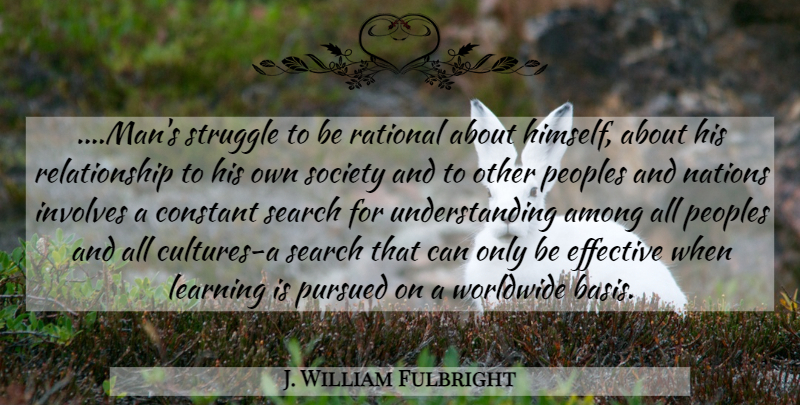 J. William Fulbright Quote About Educational, Struggle, Men: Mans Struggle To Be Rational...