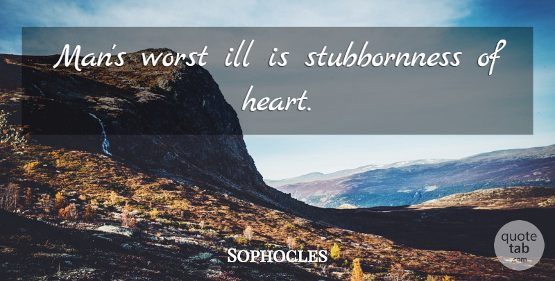 Sophocles Quote About Heart, Men, Stubbornness: Mans Worst Ill Is Stubbornness...