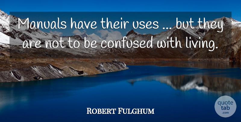 Robert Fulghum Quote About Confused, Use, Manuals: Manuals Have Their Uses But...