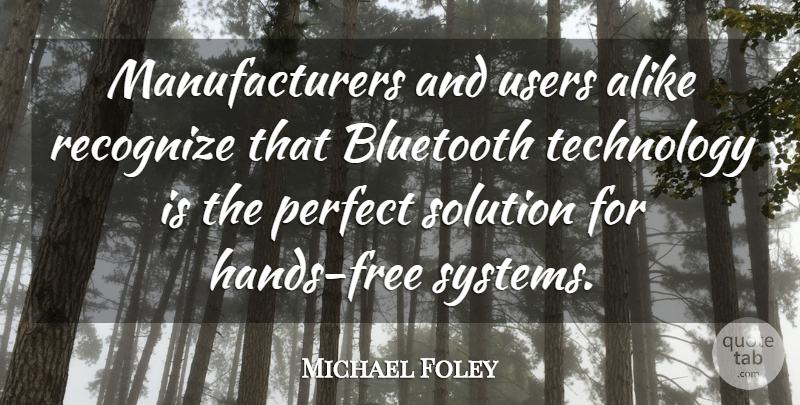 Michael Foley Quote About Alike, Perfect, Recognize, Solution, Technology: Manufacturers And Users Alike Recognize...