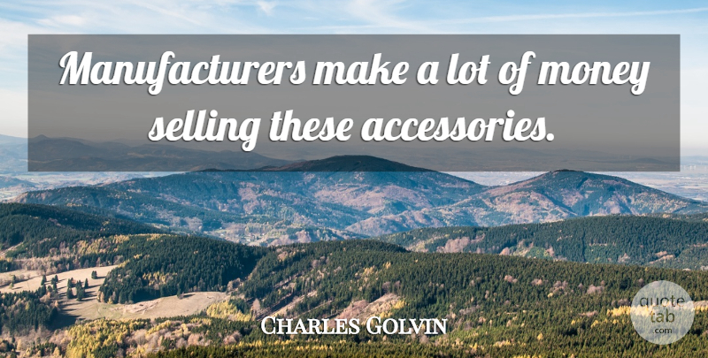Charles Golvin Quote About Money, Selling: Manufacturers Make A Lot Of...