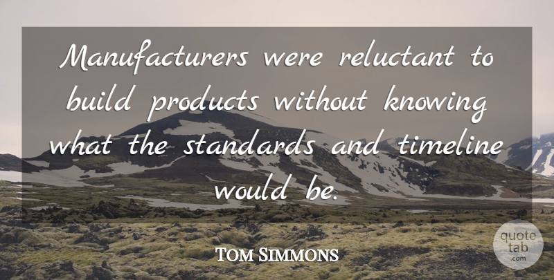Tom Simmons Quote About Build, Knowing, Products, Reluctant, Standards: Manufacturers Were Reluctant To Build...