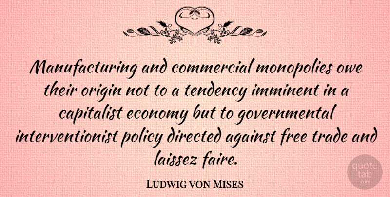 Ludwig von Mises Quote About Capitalist Economy, Liberty, Libertarian: Manufacturing And Commercial Monopolies Owe...