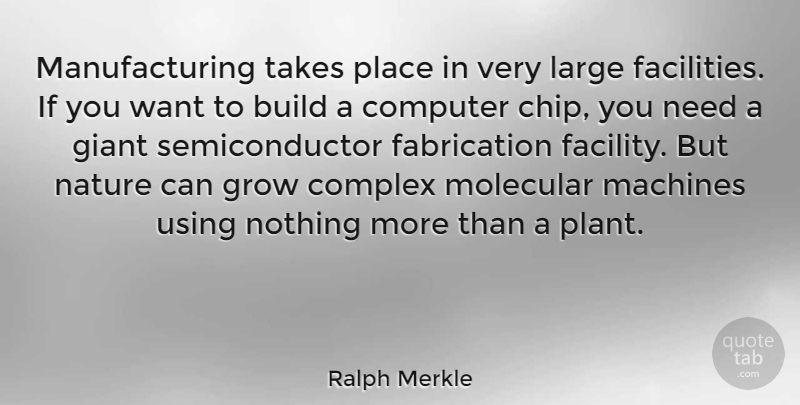 Ralph Merkle Quote About Giants, Needs, Machines: Manufacturing Takes Place In Very...