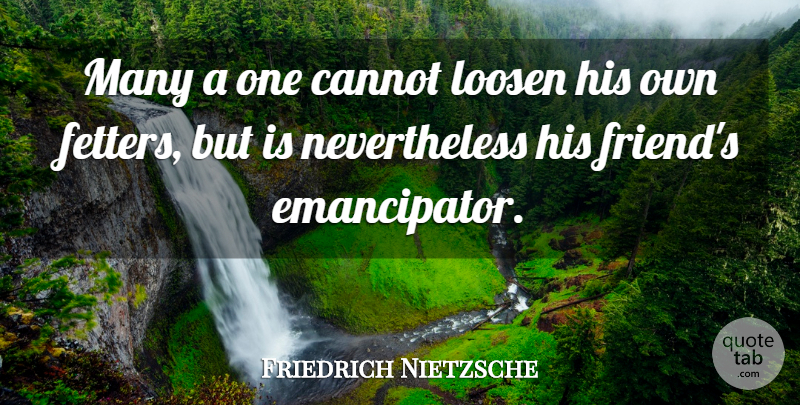 Friedrich Nietzsche Quote About Self, Nevertheless, Fetters: Many A One Cannot Loosen...