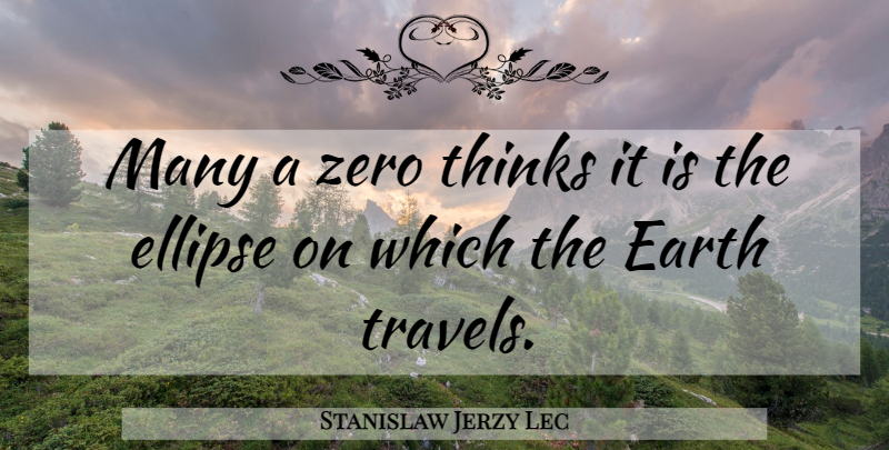 Stanislaw Jerzy Lec Quote About Zero, Thinking, Earth: Many A Zero Thinks It...
