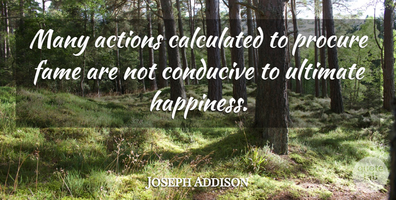 Joseph Addison Quote About Action, Fame, Ultimate Happiness: Many Actions Calculated To Procure...