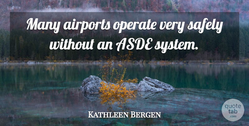 Kathleen Bergen Quote About Operate, Safely: Many Airports Operate Very Safely...