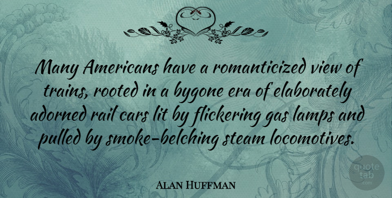 Alan Huffman Quote About Adorned, Era, Flickering, Lit, Pulled: Many Americans Have A Romanticized...