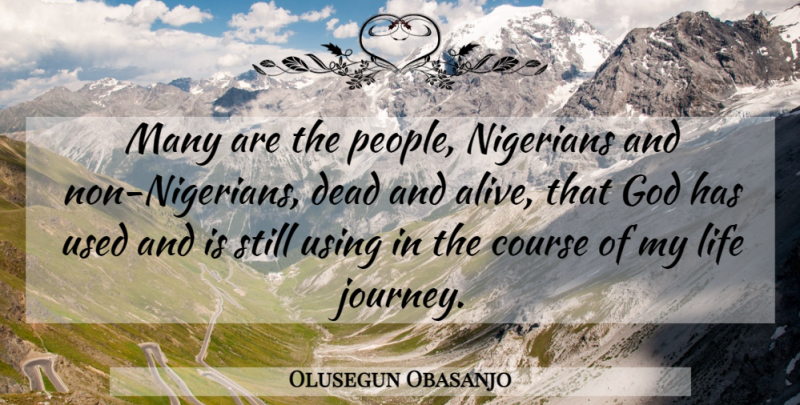 Olusegun Obasanjo Quote About Course, Dead, God, Life, Nigerians: Many Are The People Nigerians...