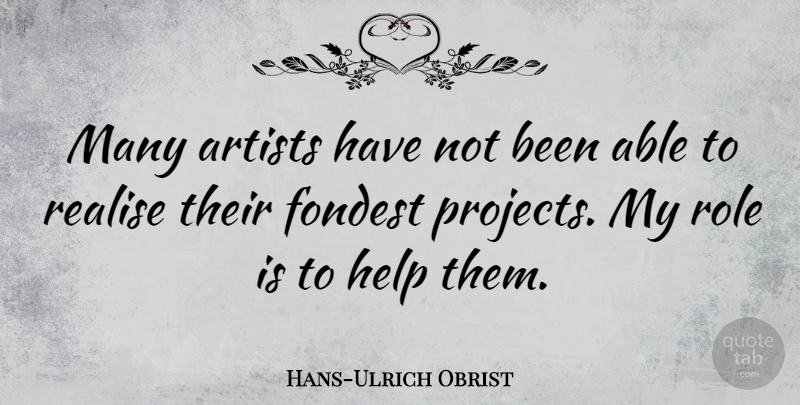 Hans-Ulrich Obrist Quote About Realise: Many Artists Have Not Been...