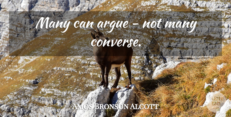 Amos Bronson Alcott Quote About Communication, Arguing, Converses: Many Can Argue Not Many...