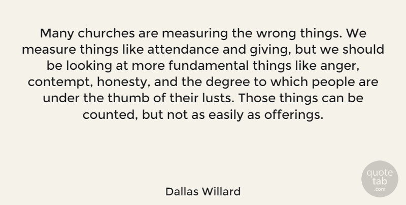 Dallas Willard Quote About Anger, Attendance, Churches, Degree, Easily: Many Churches Are Measuring The...