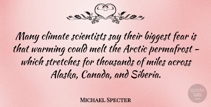 Michael Specter Quote About Across, Arctic, Biggest, Climate, Fear: Many Climate Scientists Say Their...