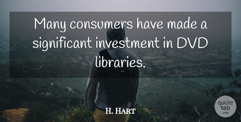 H. Hart Quote About Consumers, Dvd, Investment: Many Consumers Have Made A...