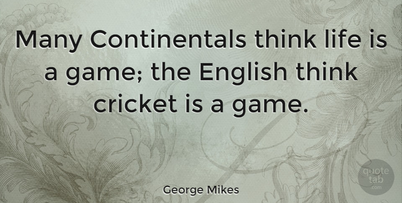 George Mikes Quote About Sports, Thinking, Cricket Match: Many Continentals Think Life Is...