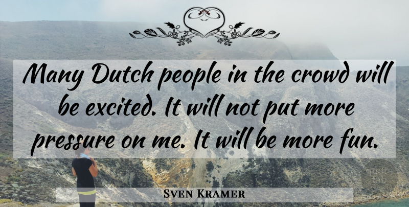 Sven Kramer Quote About Crowd, Dutch, People, Pressure: Many Dutch People In The...