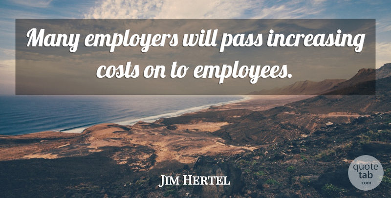 Jim Hertel Quote About Costs, Employers, Increasing, Pass: Many Employers Will Pass Increasing...