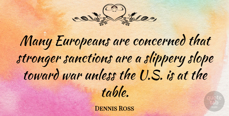 Dennis Ross Quote About Concerned, Europeans, Sanctions, Slippery, Slope: Many Europeans Are Concerned That...