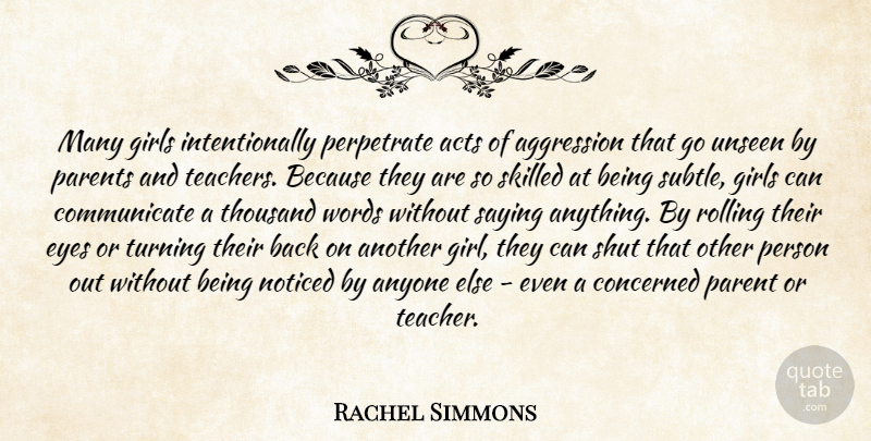 Rachel Simmons Quote About Acts, Aggression, Anyone, Concerned, Eyes: Many Girls Intentionally Perpetrate Acts...