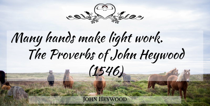 John Heywood Quote About Hands, John, Light, Proverbs: Many Hands Make Light Work...