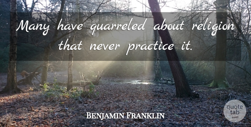 Benjamin Franklin Quote About Practice, Religion: Many Have Quarreled About Religion...