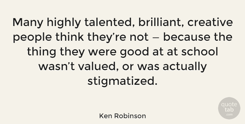 Ken Robinson Quote About School, Thinking, People: Many Highly Talented Brilliant Creative...