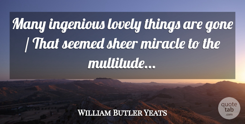 William Butler Yeats Quote About Miracle, Lovely, Gone: Many Ingenious Lovely Things Are...