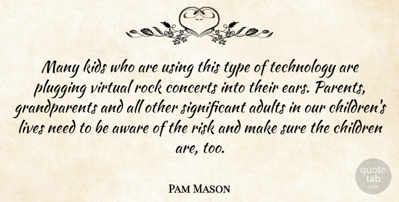 Pam Mason Quote About Aware, Children, Concerts, Kids, Lives: Many Kids Who Are Using...