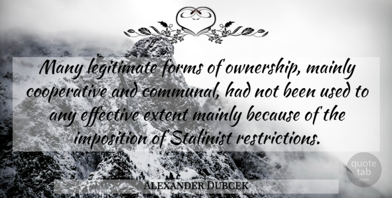 Alexander Dubcek Quote About Effective, Extent, Forms, Imposition, Legitimate: Many Legitimate Forms Of Ownership...