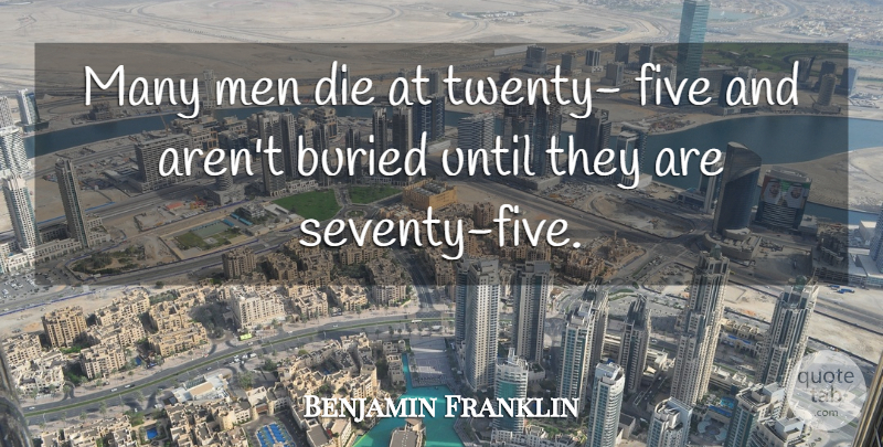 Benjamin Franklin Quote About Buried, Die, Five, Men, Until: Many Men Die At Twenty...