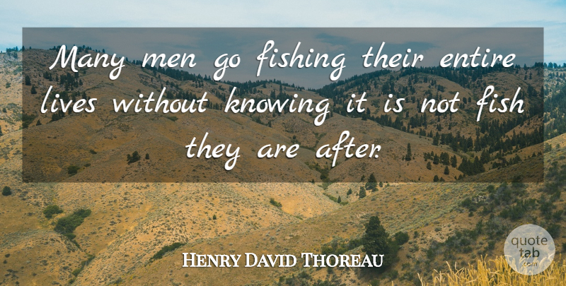 Henry David Thoreau Quote About Entire, Fishing, Knowing, Lives, Men: Many Men Go Fishing Their...