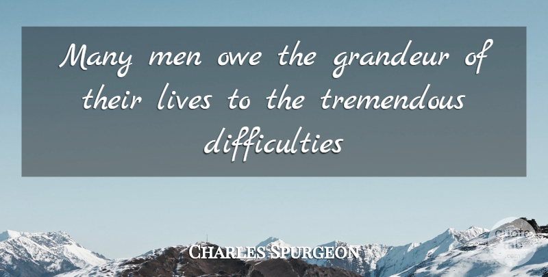 Charles Spurgeon Quote About Difficulty, Grandeur, Lives, Men, Owe: Many Men Owe The Grandeur...