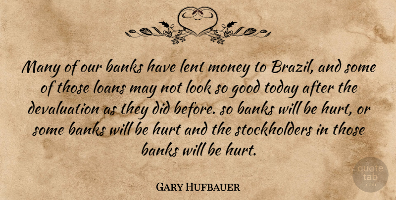 Gary Hufbauer Quote About Banks, Good, Hurt, Lent, Loans: Many Of Our Banks Have...
