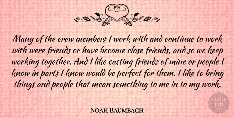 Noah Baumbach Quote About Bring, Casting, Close, Continue, Crew: Many Of The Crew Members...