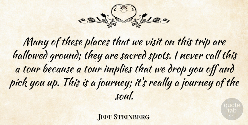 Jeff Steinberg Quote About Call, Drop, Hallowed, Implies, Journey: Many Of These Places That...