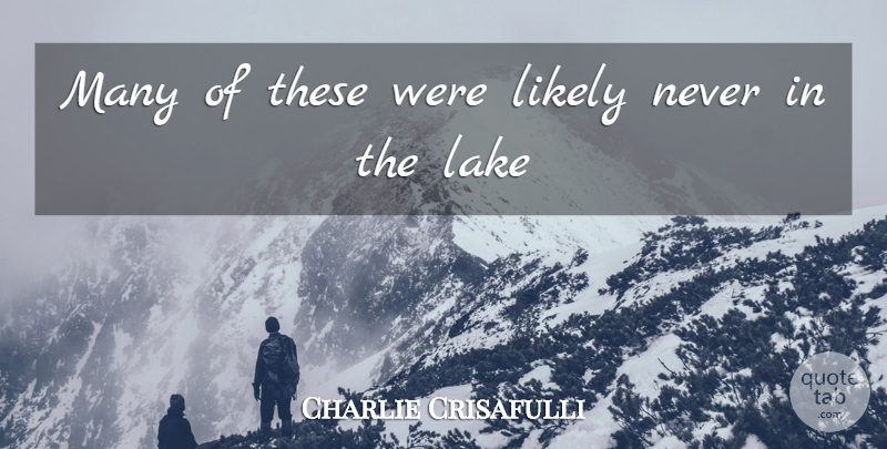 Charlie Crisafulli Quote About Lake, Likely: Many Of These Were Likely...