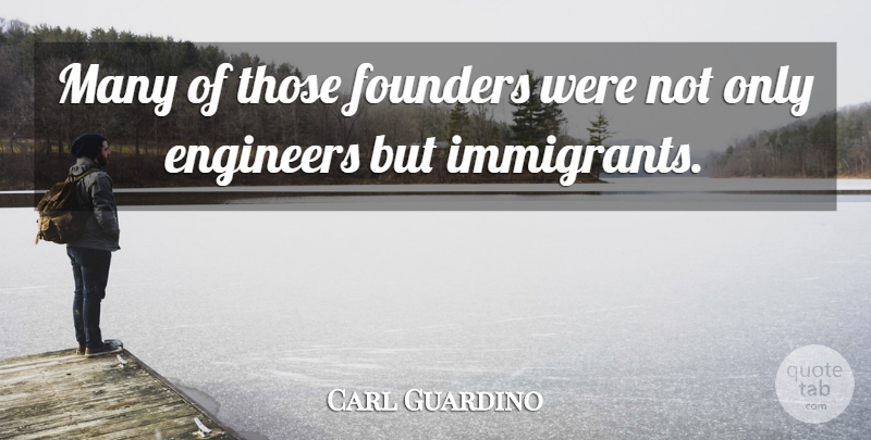 Carl Guardino Quote About Engineers, Founders: Many Of Those Founders Were...