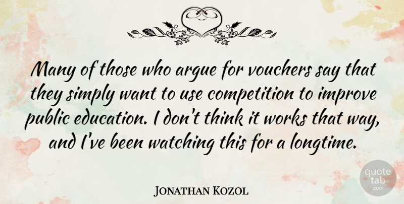 Jonathan Kozol Quote About American Writer, Argue, Competition, Public, Simply: Many Of Those Who Argue...