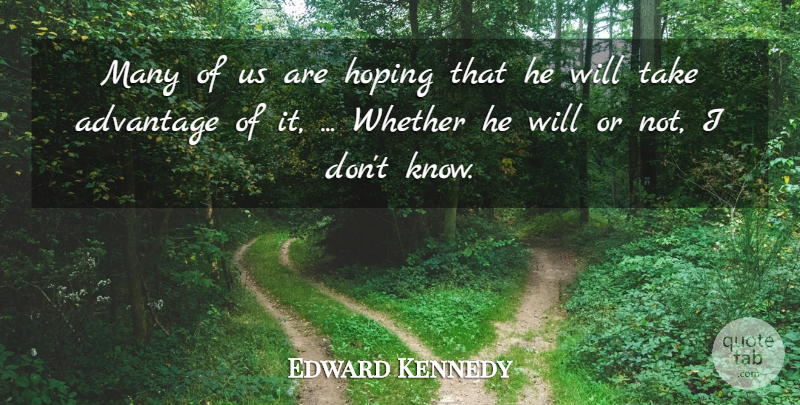 Edward Kennedy Quote About Advantage, Hoping, Whether: Many Of Us Are Hoping...
